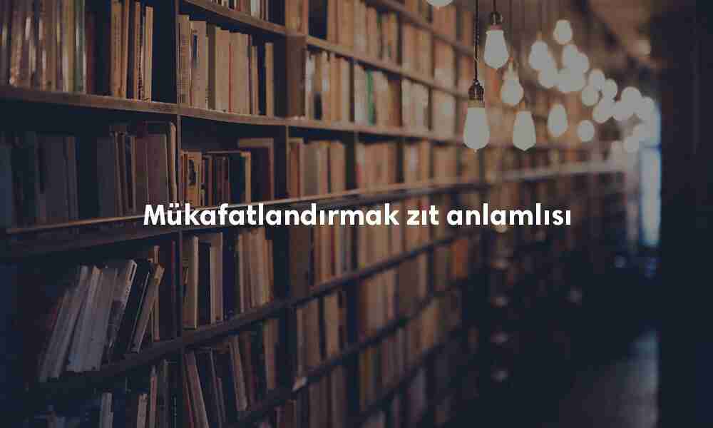 Mükafatlandırmak zıt anlamlısı