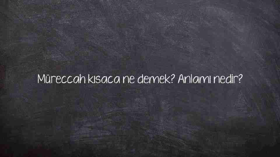 Müreccah kısaca ne demek? Anlamı nedir?