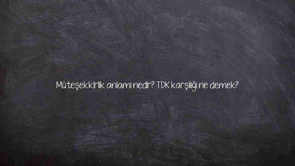 Müteşekkirlik anlamı nedir? TDK karşılığı ne demek?