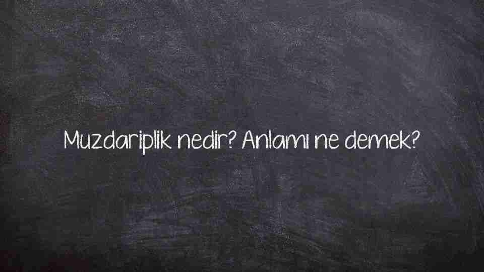 Muzdariplik nedir? Anlamı ne demek?