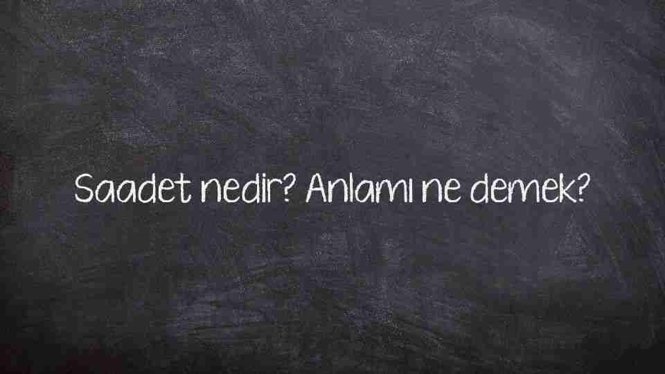 Saadet nedir? Anlamı ne demek?