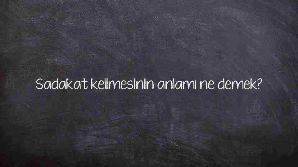 Sadakat kelimesinin anlamı ne demek?