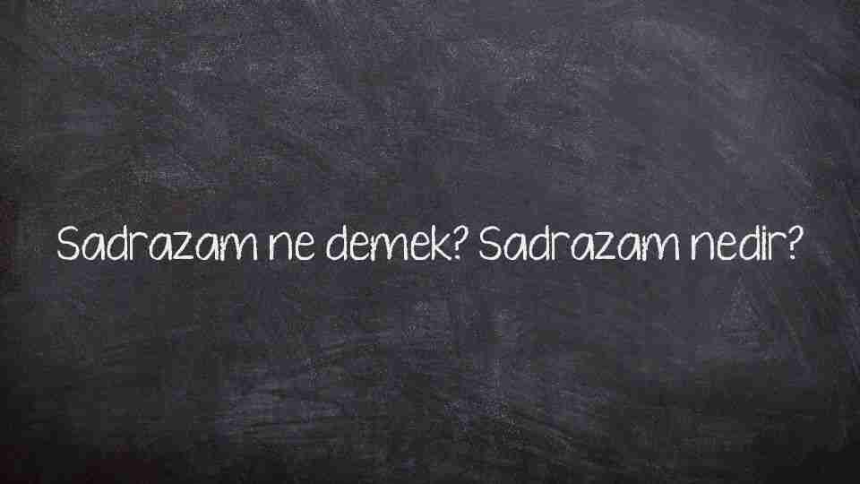 Sadrazam ne demek? Sadrazam nedir?