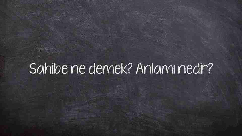 Sahibe ne demek? Anlamı nedir?