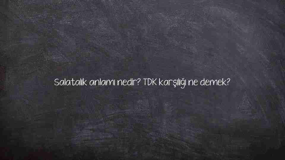 Salatalık anlamı nedir? TDK karşılığı ne demek?