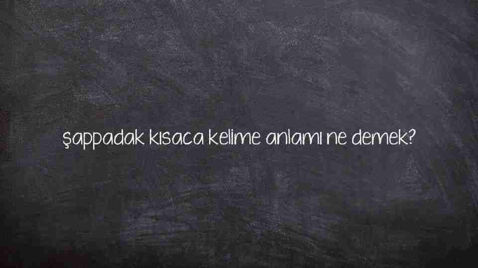 şappadak kısaca kelime anlamı ne demek?