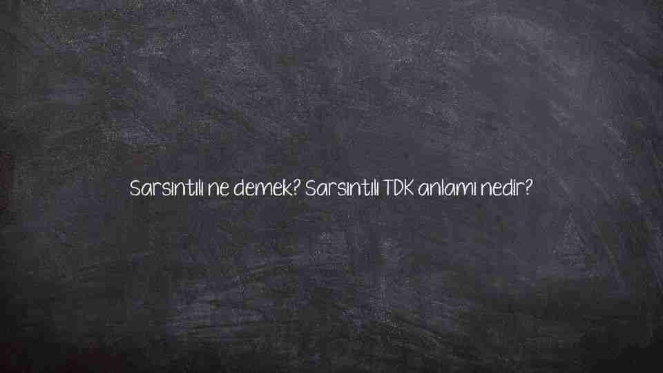 Sarsıntılı ne demek? Sarsıntılı TDK anlamı nedir?