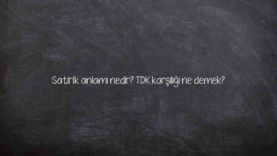 Satirik anlamı nedir? TDK karşılığı ne demek?
