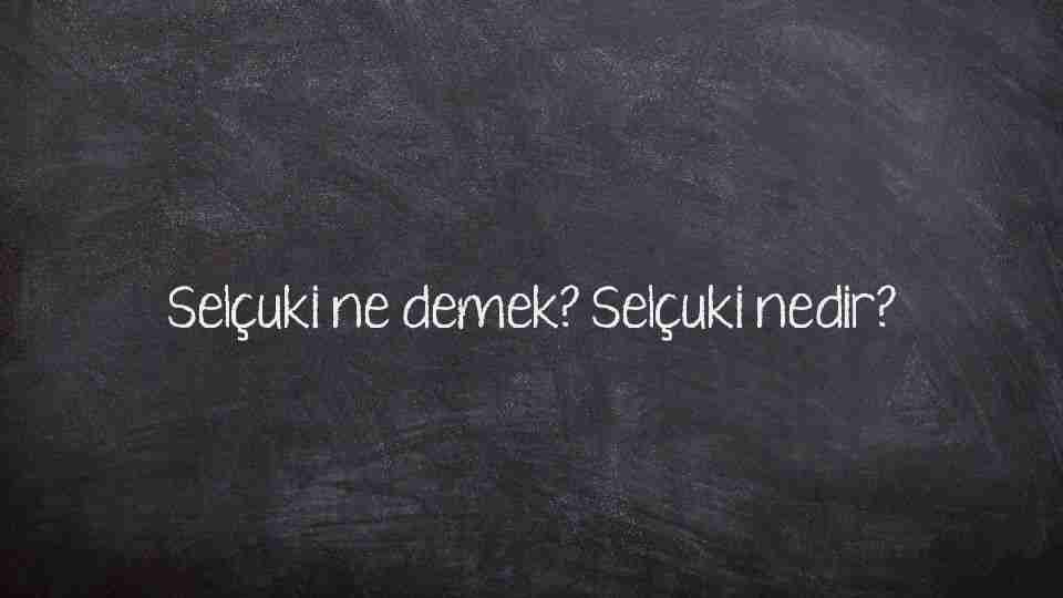 Selçuki ne demek? Selçuki nedir?