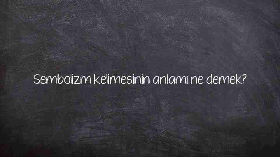Sembolizm kelimesinin anlamı ne demek?