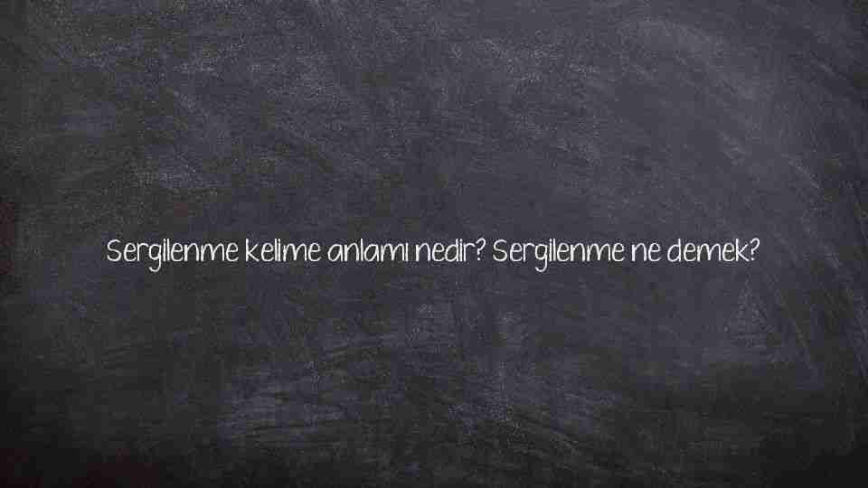 Sergilenme kelime anlamı nedir? Sergilenme ne demek?