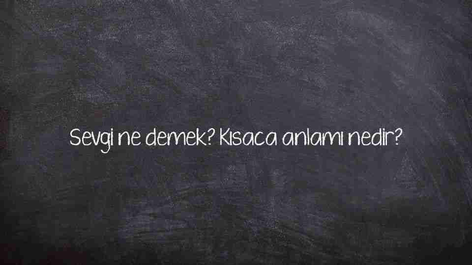 Sevgi ne demek? Kısaca anlamı nedir?