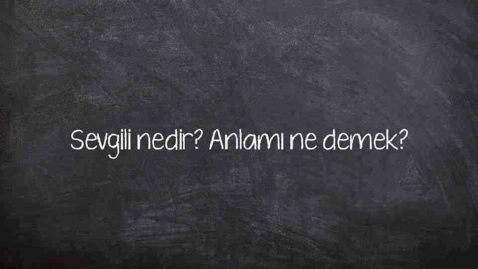 Sevgili nedir? Anlamı ne demek?