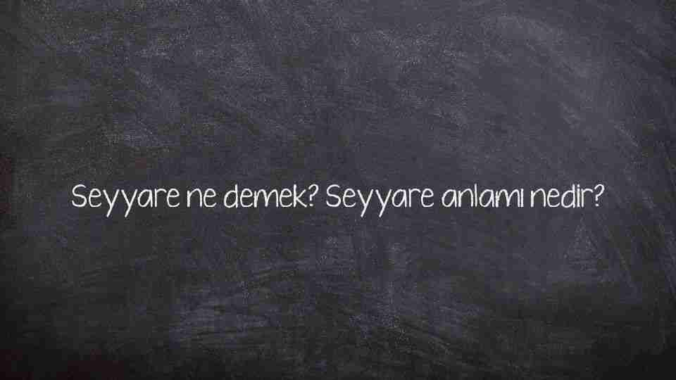 Seyyare ne demek? Seyyare anlamı nedir?