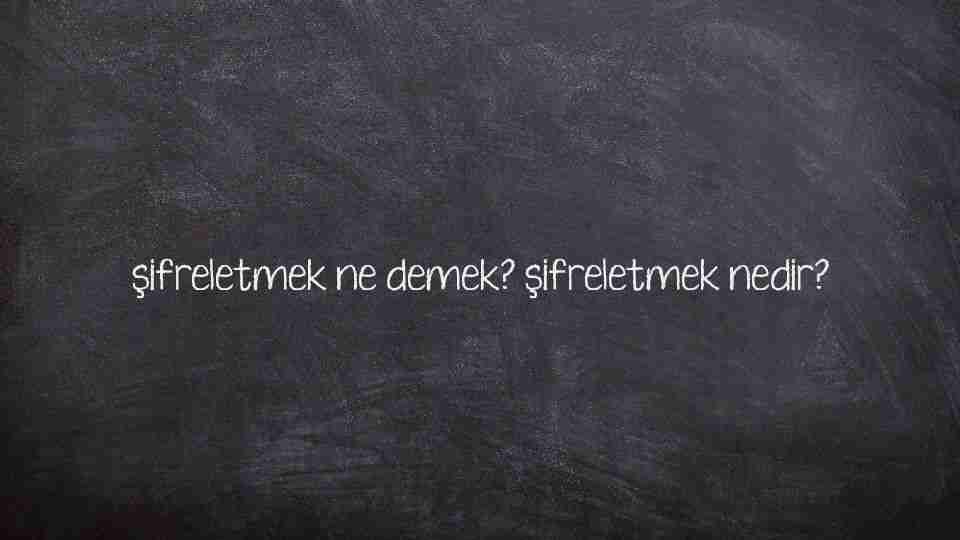 şifreletmek ne demek? şifreletmek nedir?
