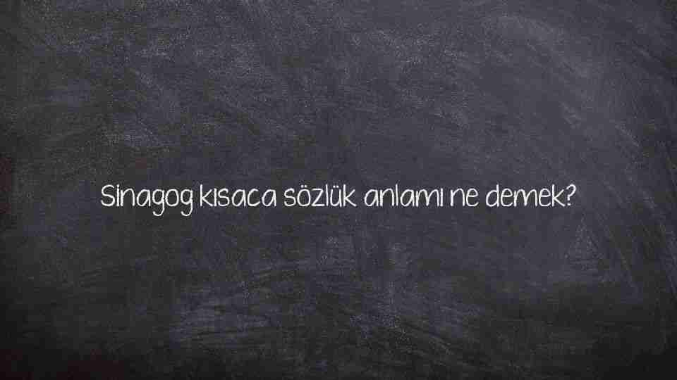 Sinagog kısaca sözlük anlamı ne demek?