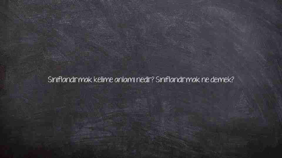 Sınıflandırmak kelime anlamı nedir? Sınıflandırmak ne demek?