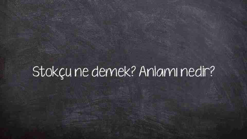 Stokçu ne demek? Anlamı nedir?
