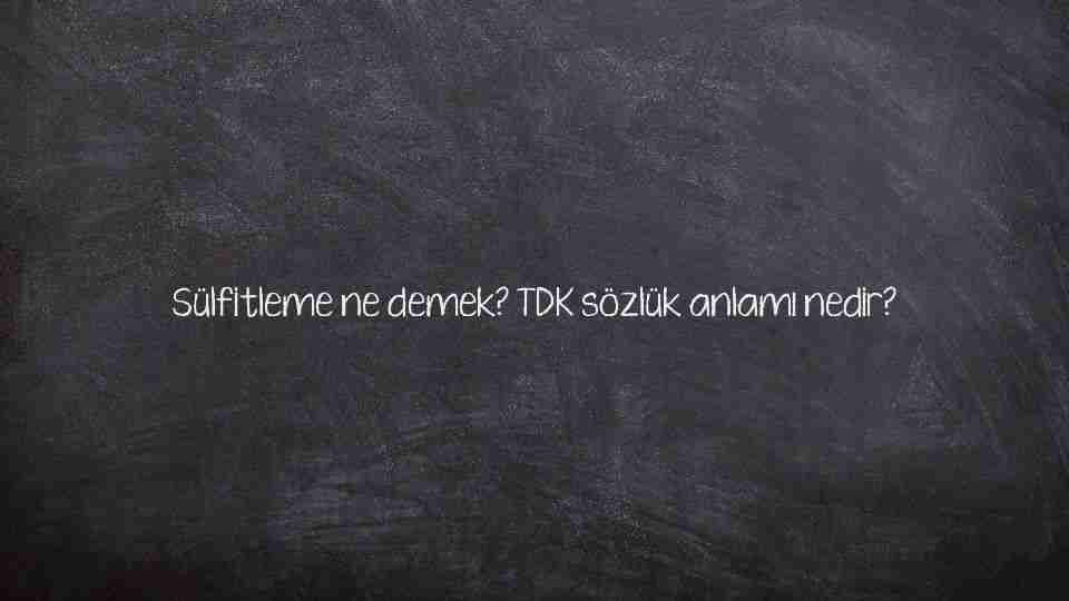 Sülfitleme ne demek? TDK sözlük anlamı nedir?