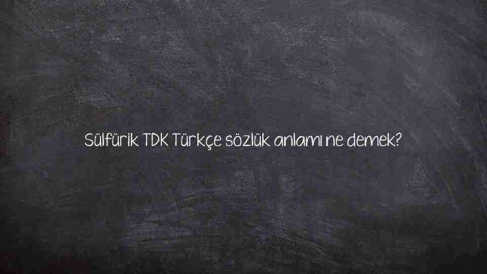 Sülfürik TDK Türkçe sözlük anlamı ne demek?