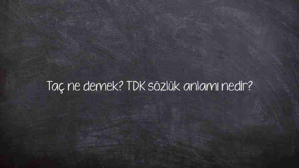 Taç ne demek? TDK sözlük anlamı nedir?