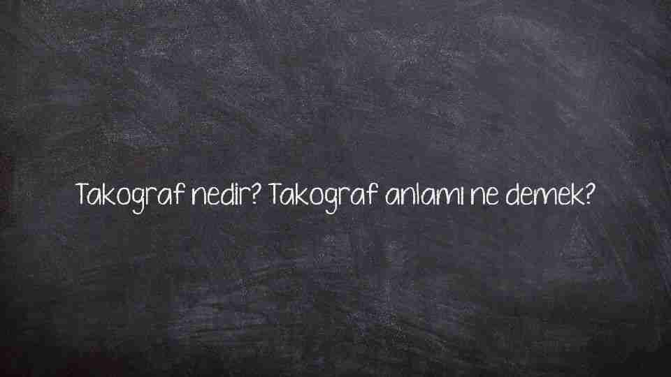 Takograf nedir? Takograf anlamı ne demek?