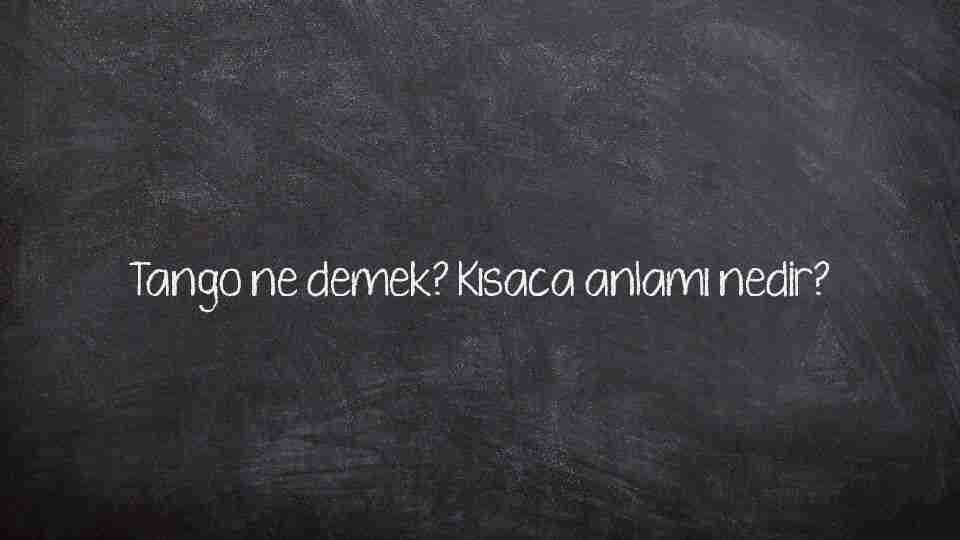 Tango ne demek? Kısaca anlamı nedir?