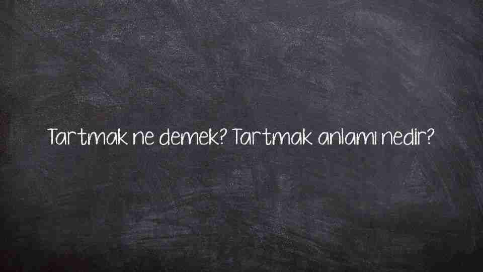 Tartmak ne demek? Tartmak anlamı nedir?