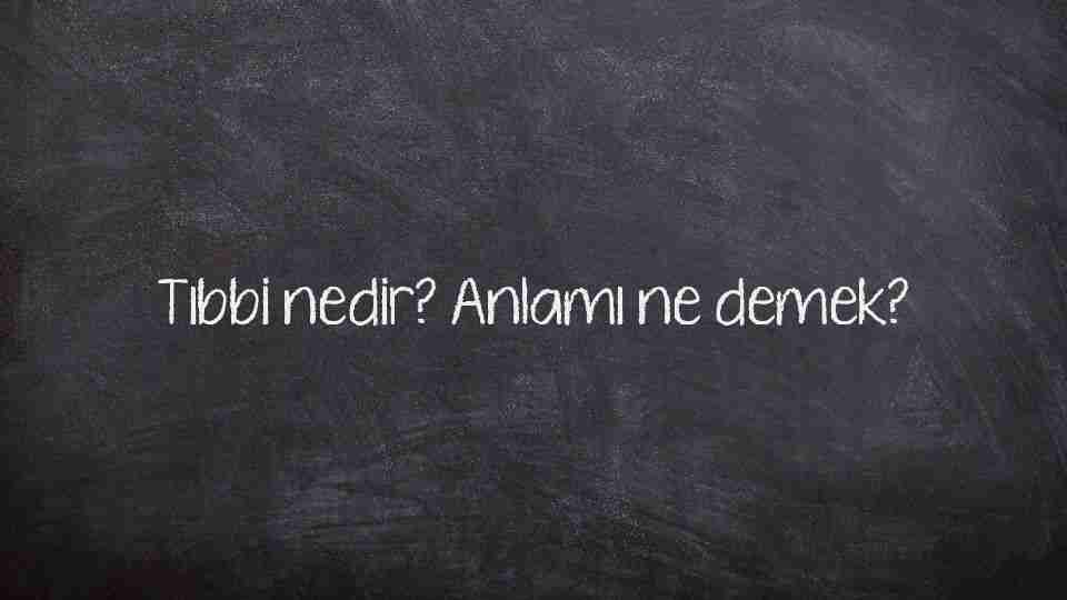 Tıbbi nedir? Anlamı ne demek?