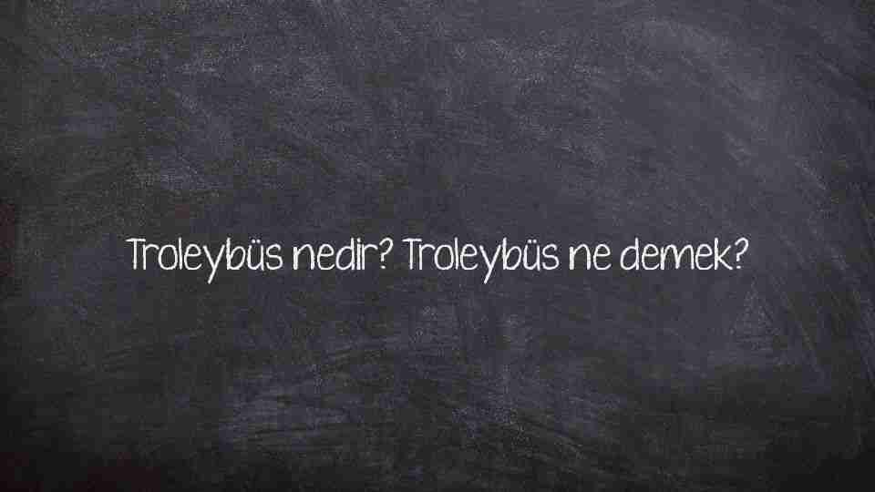 Troleybüs nedir? Troleybüs ne demek?