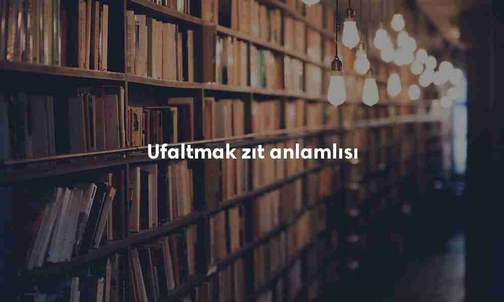 Ufaltmak zıt anlamlısı Ufaltmak zıt anlamlısı