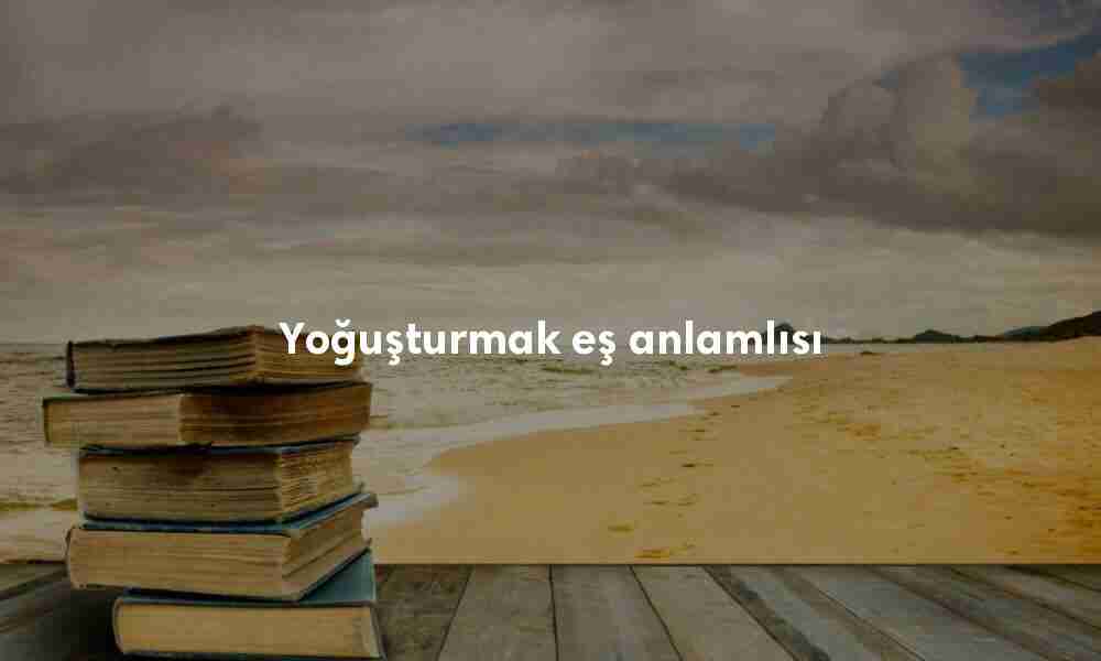 Yoğuşturmak eş anlamlısı