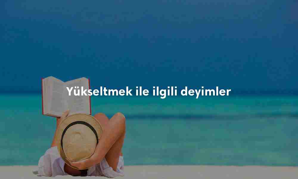 Yükseltmek ile ilgili deyimler Yükseltmek ile ilgili deyimler