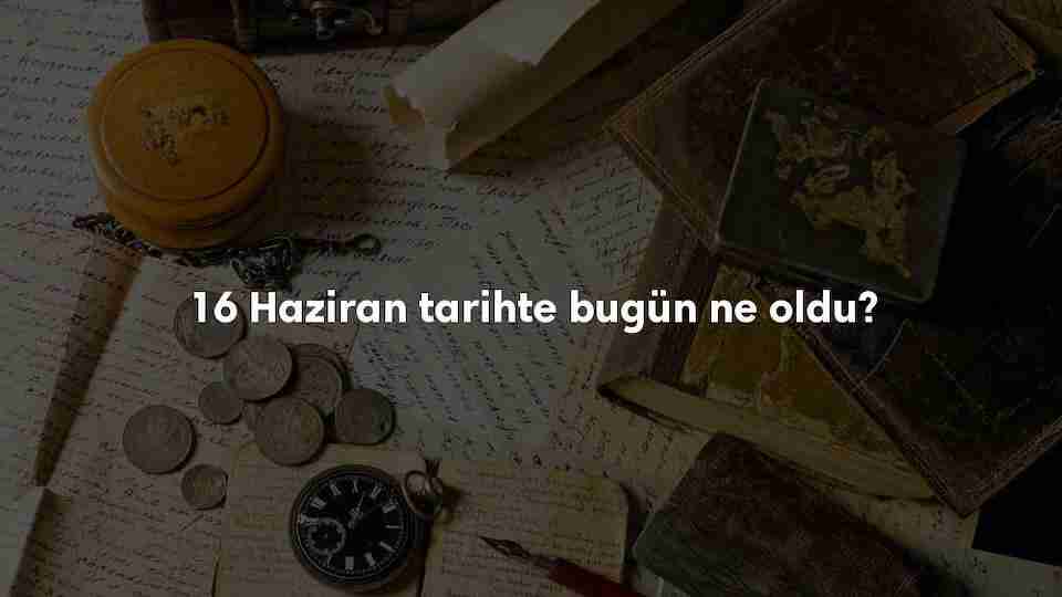 16 Haziran Tarihte Bugün