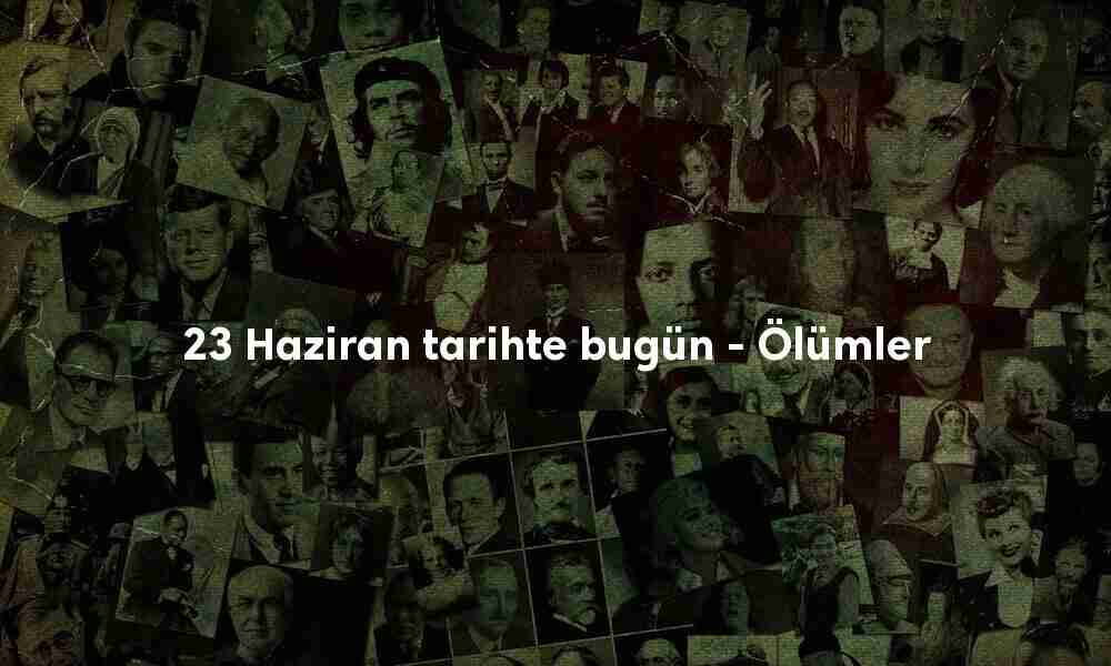 23 Haziran tarihte bugün ölenler 23 Haziran tarihte bugün ölenler