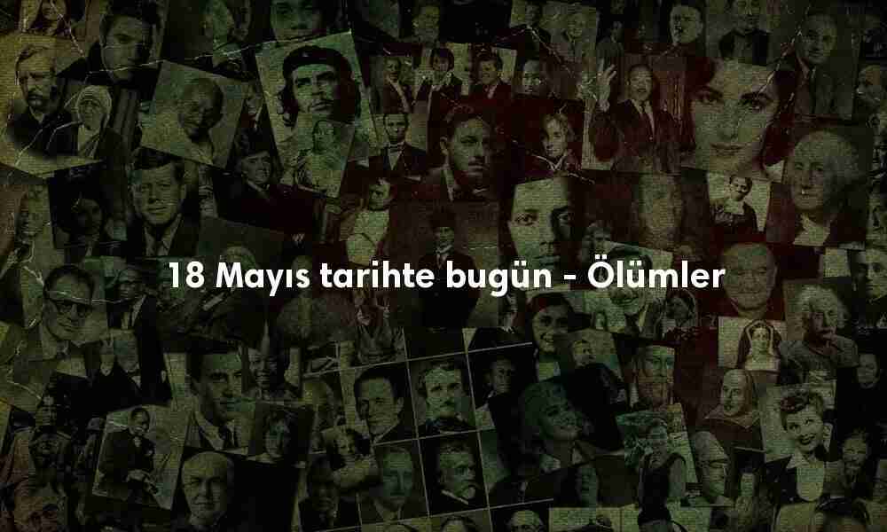 18 Mayıs tarihte bugün ölenler