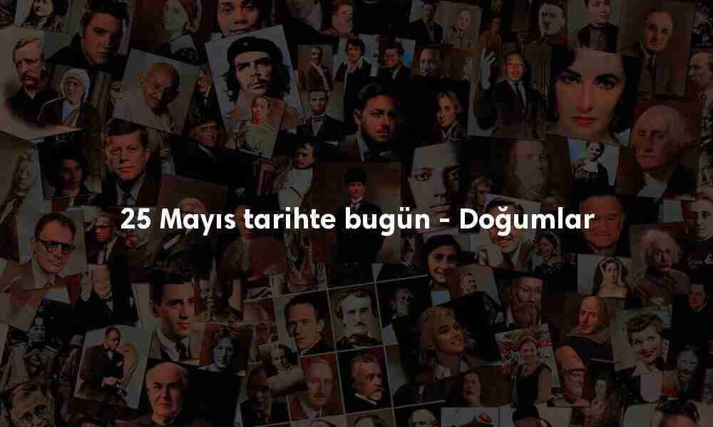 25 Mayıs tarihte bugün doğanlar 25 Mayıs tarihte bugün doğanlar