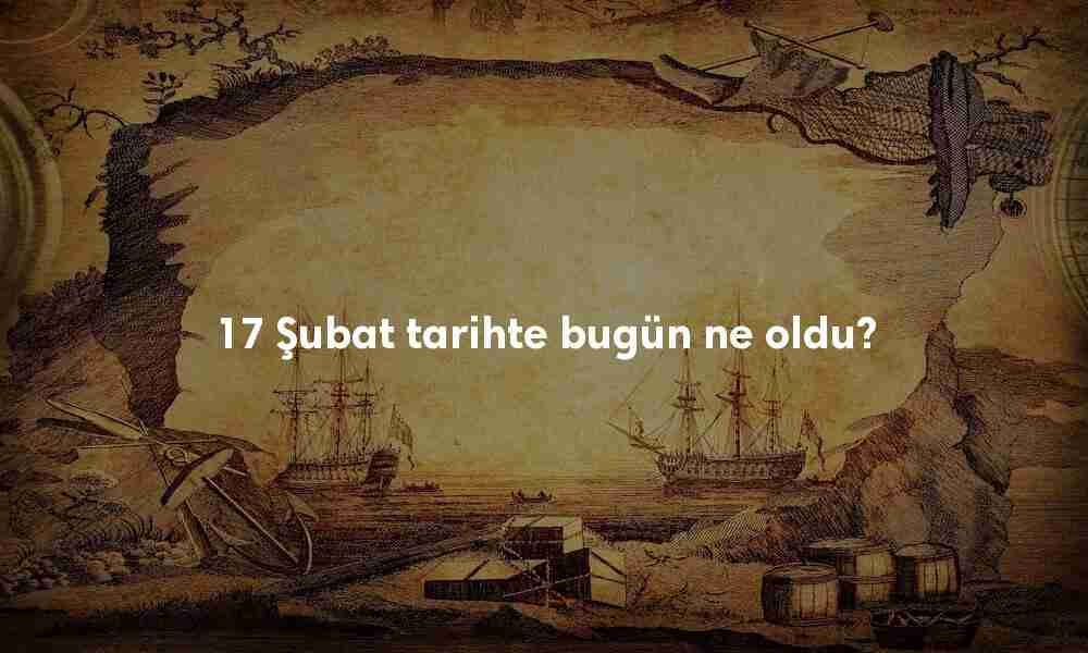 17 Şubat Tarihte Bugün