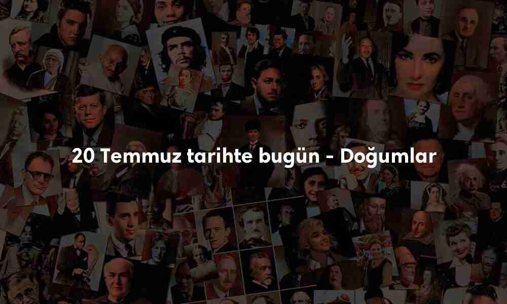 20 Temmuz tarihte bugün doğanlar