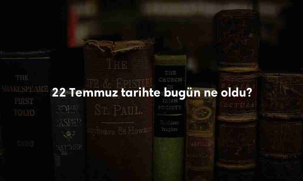 22 Temmuz Tarihte Bugün
