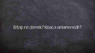 Bitap ne demek? Kısaca anlamı nedir?