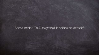 Borsa nedir? TDK Türkçe sözlük anlamı ne demek?