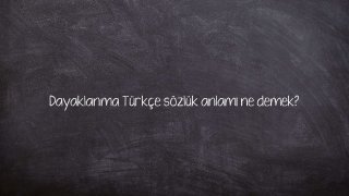 Dayaklanma Türkçe sözlük anlamı ne demek?