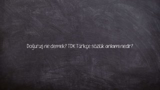 Doğuruş ne demek? TDK Türkçe sözlük anlamı nedir?