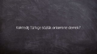 Kahrediş Türkçe sözlük anlamı ne demek?