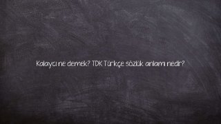 Kalaycı ne demek? TDK Türkçe sözlük anlamı nedir?