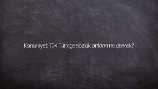 Kanuniyet TDK Türkçe sözlük anlamı ne demek?