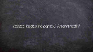 Kebzeci kısaca ne demek? Anlamı nedir?