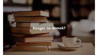 Kenger ne demek? Kenger anlamı nedir?