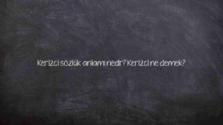 Kerizci sözlük anlamı nedir? Kerizci ne demek?